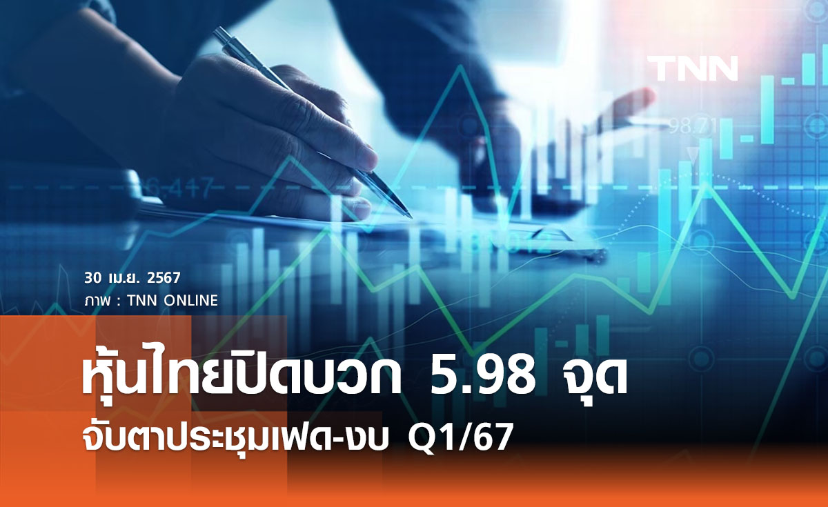 หุ้นไทย 30 เมษายน 2567 ปิดบวก 5.98 จุด จับตาประชุมเฟด-งบ Q1/67