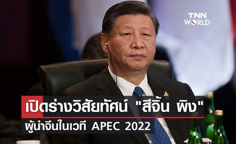 APEC 2022 เปิดร่างวิสัยทัศน์ สีจิ้น ผิง ผู้นำจีนบนเวทีเอเปค