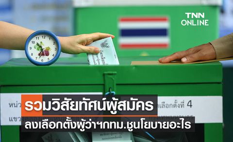 เลือกตั้งกทม. 2565 รวมวิสัยทัศน์ผู้สมัครผู้ว่าฯกทม. ชูนโยบายอะไรบ้าง