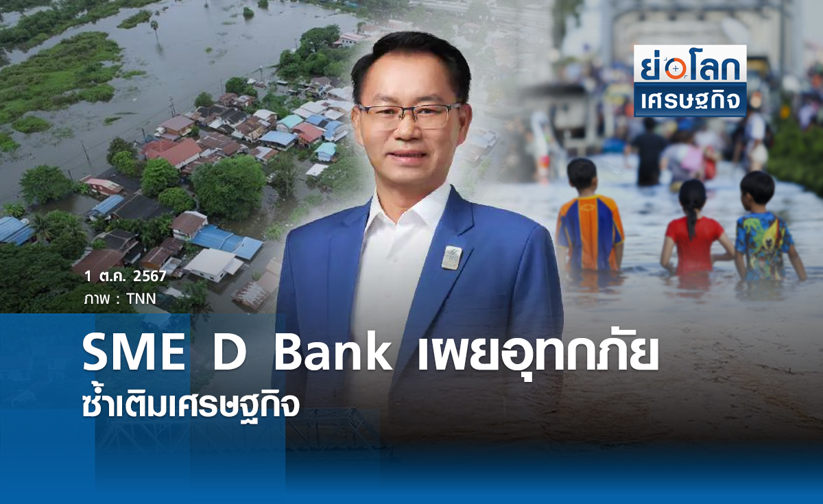 SME D Bank เผยอุทกภัยซ้ำเติมเศรษฐกิจ