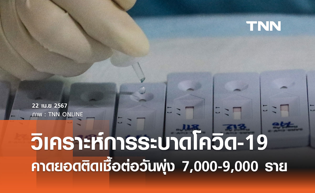 วิเคราะห์การระบาดโควิด-19 ของไทย คาดยอดติดเชื้อรายใหม่ต่อวันพุ่ง 7,000 - 9,000 ราย 
