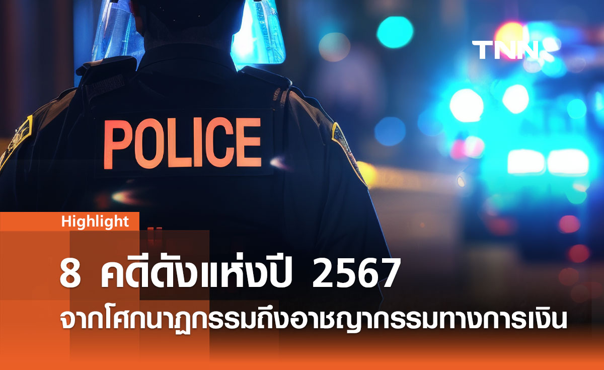 8 คดีดังแห่งปี 2567 จากโศกนาฏกรรมถึงอาชญากรรมทางการเงิน 