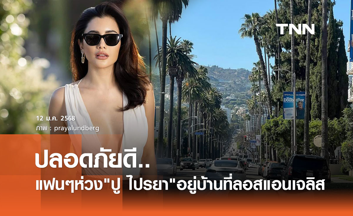 ปู ไปรยา อัปเดตปลอดภัยดี หลัง ไฟป่า โหมลามย่านบ้านพักในลอสแอนเจลิส