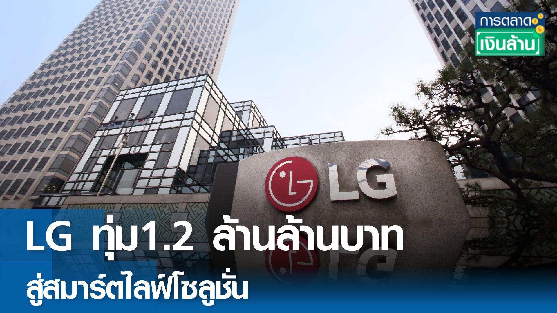 LG ทุ่ม 1.2 ล้านล้านบาท สู่สมาร์ตไลฟ์โซลูชั่น l การตลาดเงินล้าน