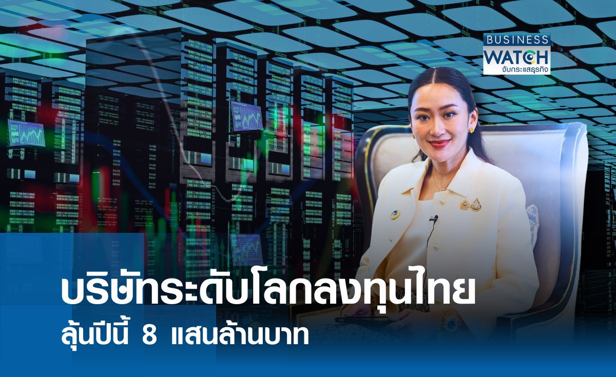 บริษัทระดับโลกลงทุนไทย ลุ้นตัวเลขบีโอไอปีนี้ 8 แสนล้านบาท