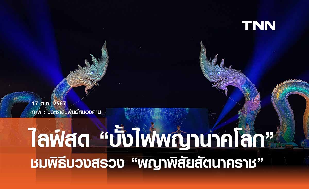 ไลฟ์สดชมงาน “บั้งไฟพญานาคโลก” ออกพรรษา 67 ลุ้นลูกไฟพุ่งขึ้นจากแม่โขง