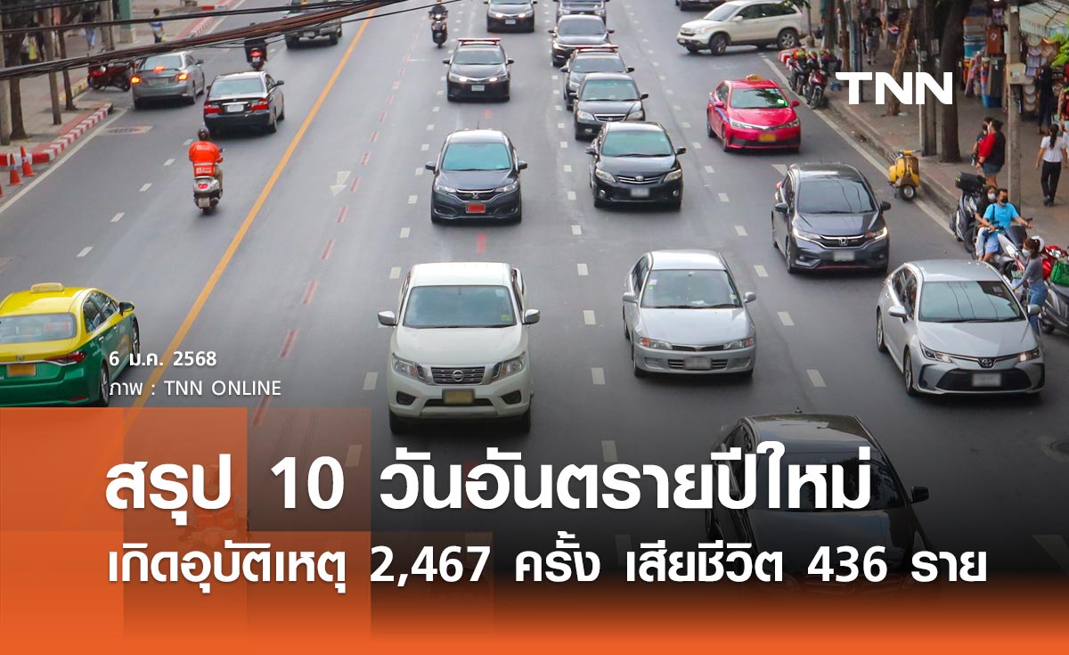 สรุป 10 วันอันตรายปีใหม่ 2568 เกิดอุบัติเหตุ 2,467 ครั้ง เสียชีวิต 436 ราย กรุงเทพฯ มากสุด