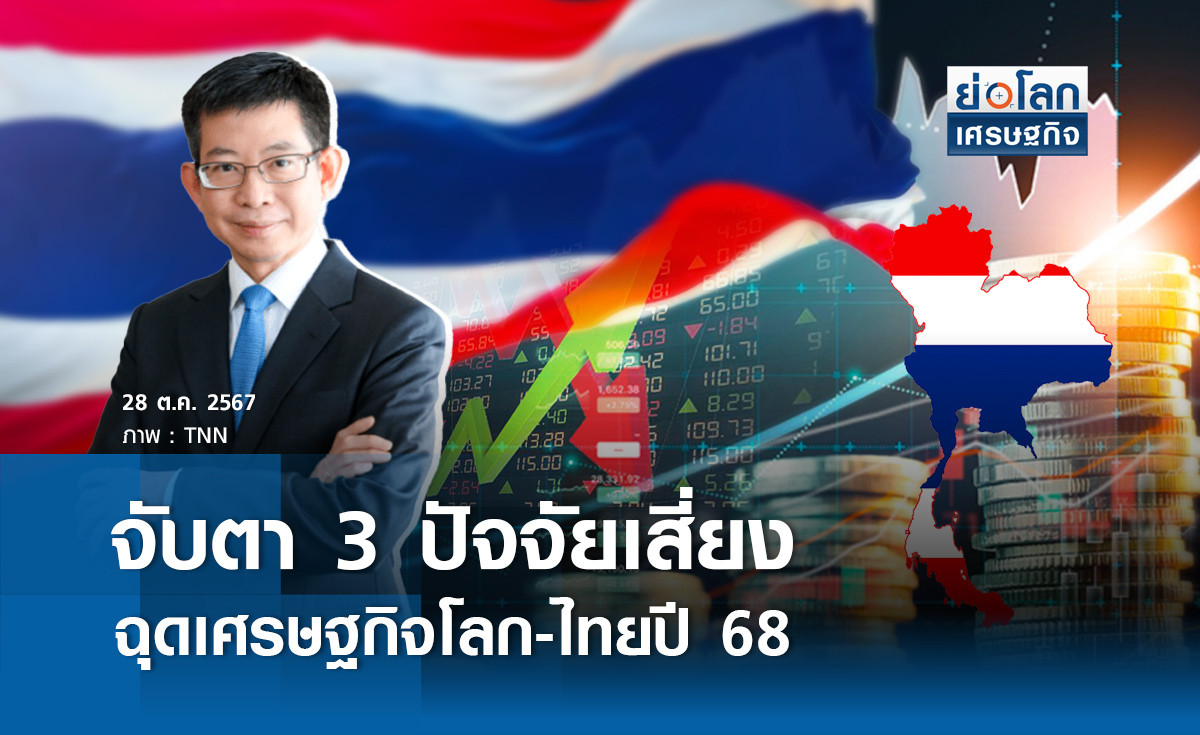 จับตา 3 ปัจจัยเสี่ยงฉุดศก.โลก-ไทยปี 68 