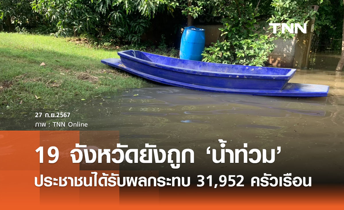 สถานการณ์น้ำท่วมล่าสุด! 19 จังหวัดยังจมบาดาล กระทบ 31,952 ครัวเรือน