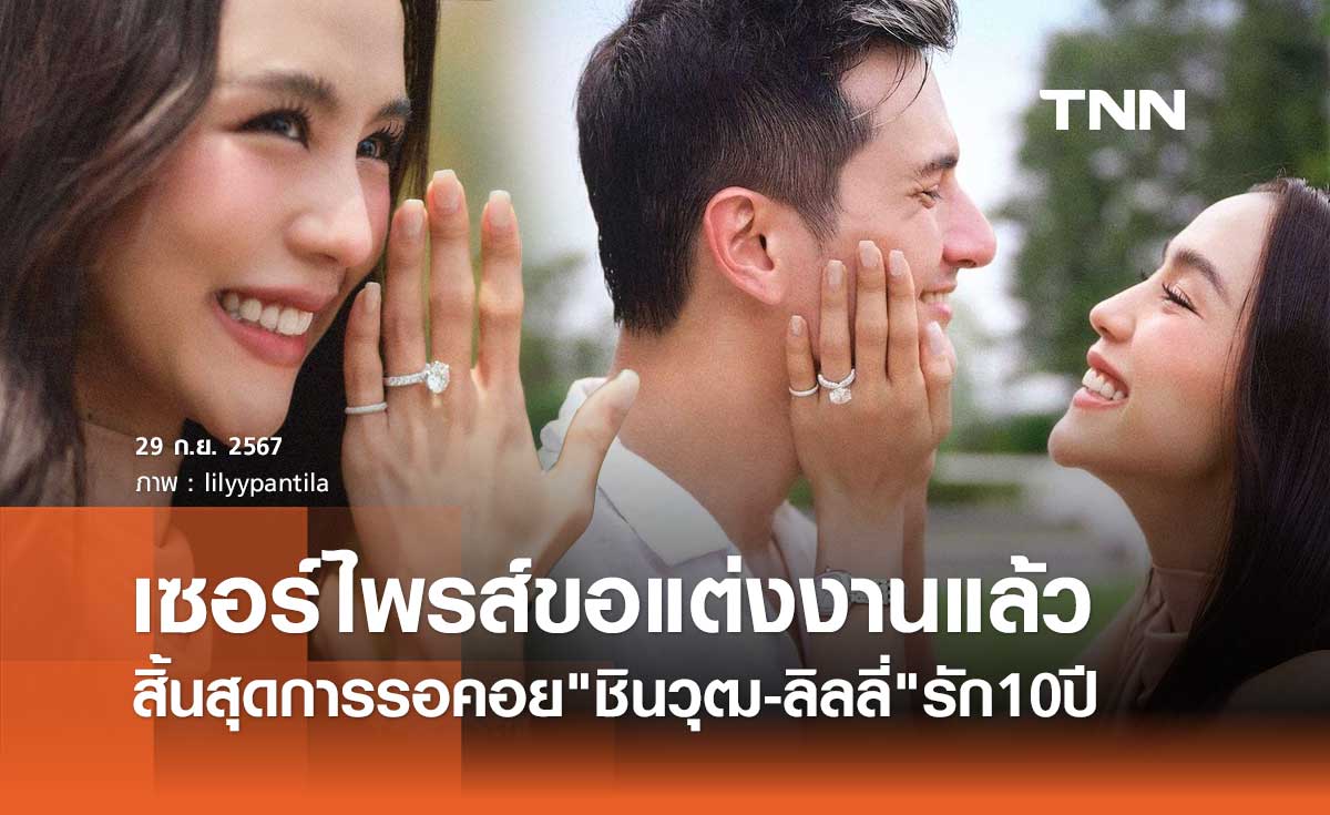 เซอร์ไพรส์! ชิน ชินวุฒ ขอแต่งงาน ลิลลี่ ภัณฑิลา แล้ว หลังคบหาดูใจ10ปี