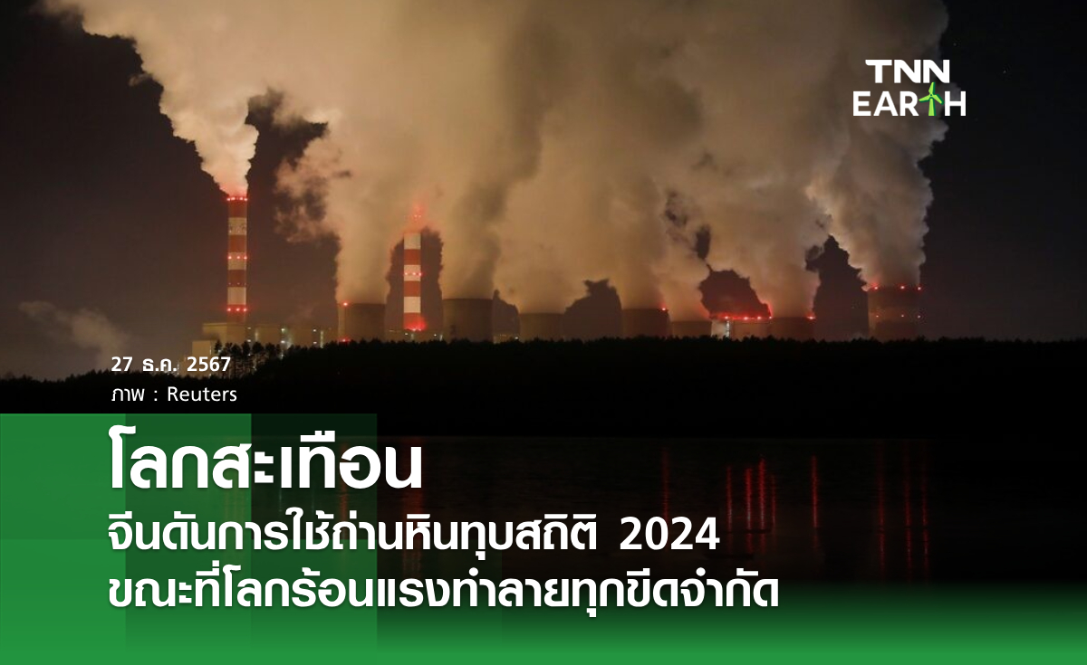 โลกสะเทือน จีนดันการใช้ถ่านหินทุบสถิติ 2024 ขณะที่โลกร้อนแรงทำลายทุกขีดจำกัด