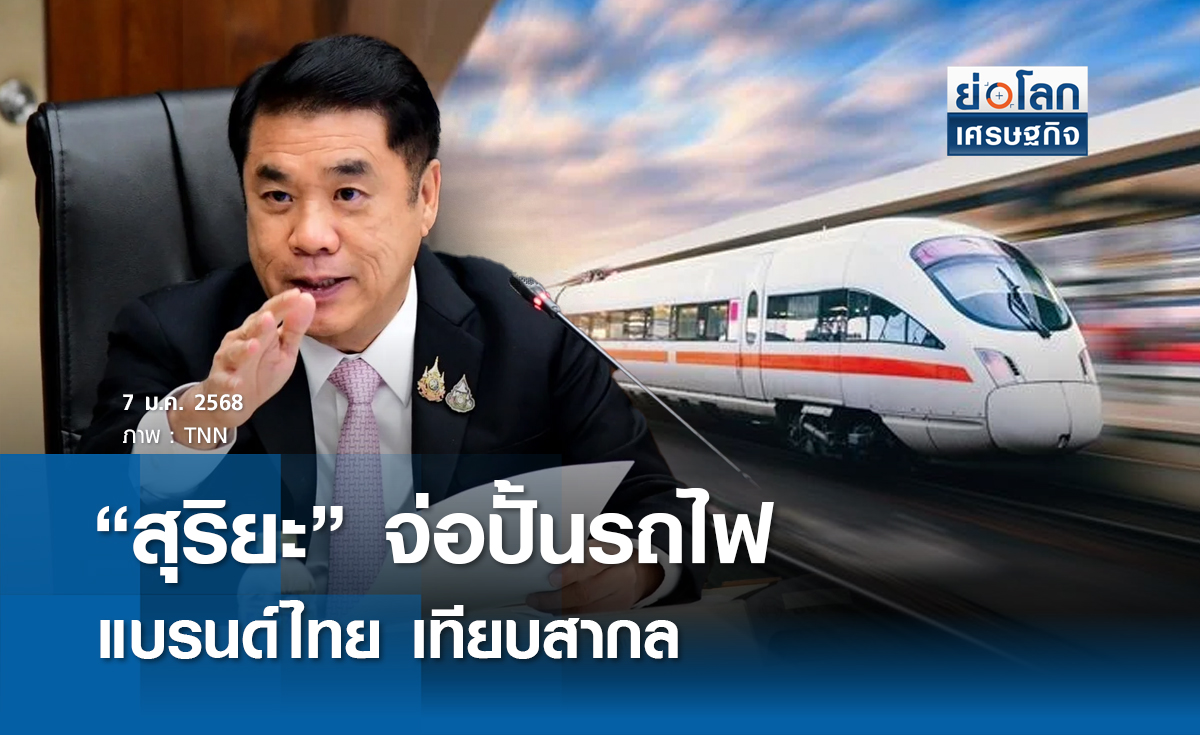 "สุริยะ"จ่อปั้นรถไฟแบรนด์ไทยเทียบสากล