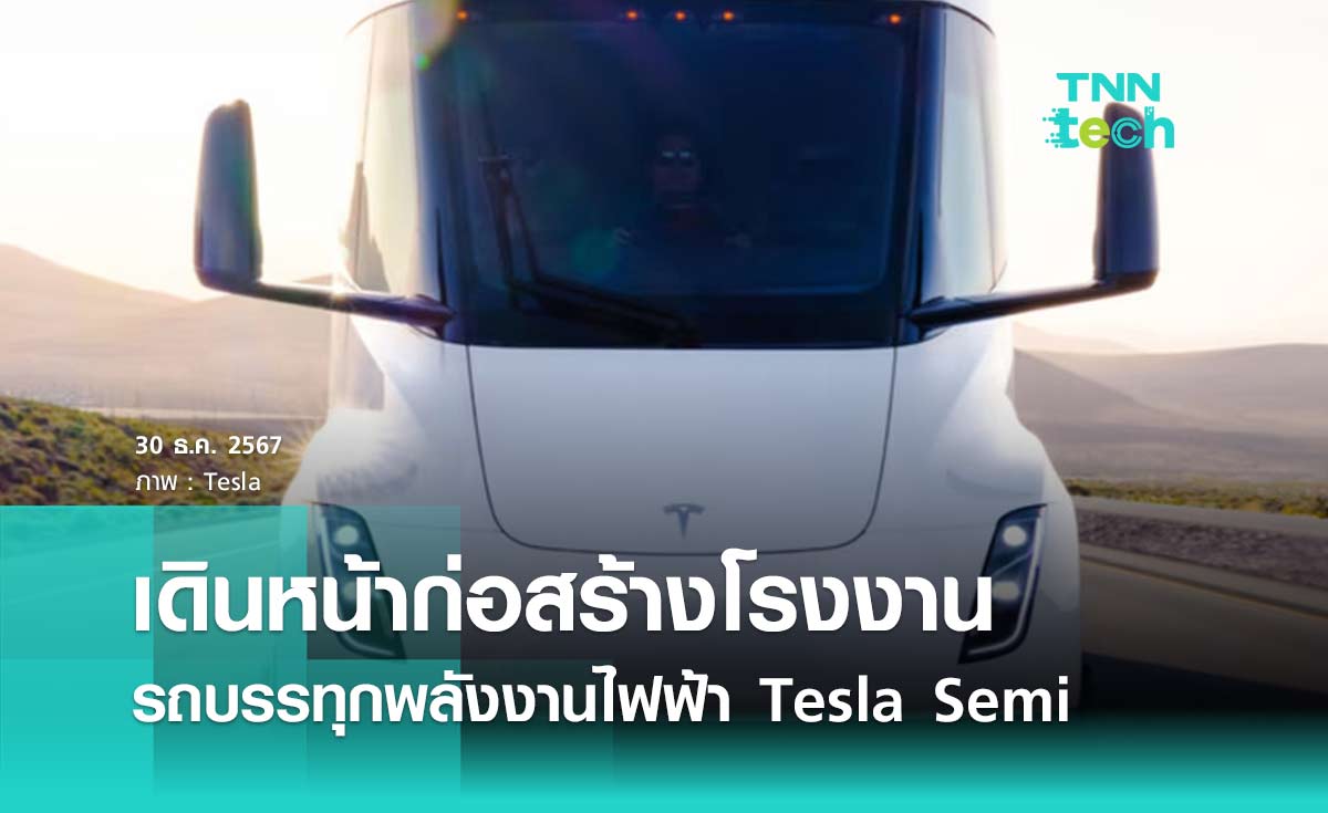 Tesla เดินหน้าก่อสร้างโรงงานผลิต Tesla Semi รถบรรทุกพลังงานไฟฟ้าเริ่มผลิตปี 2025