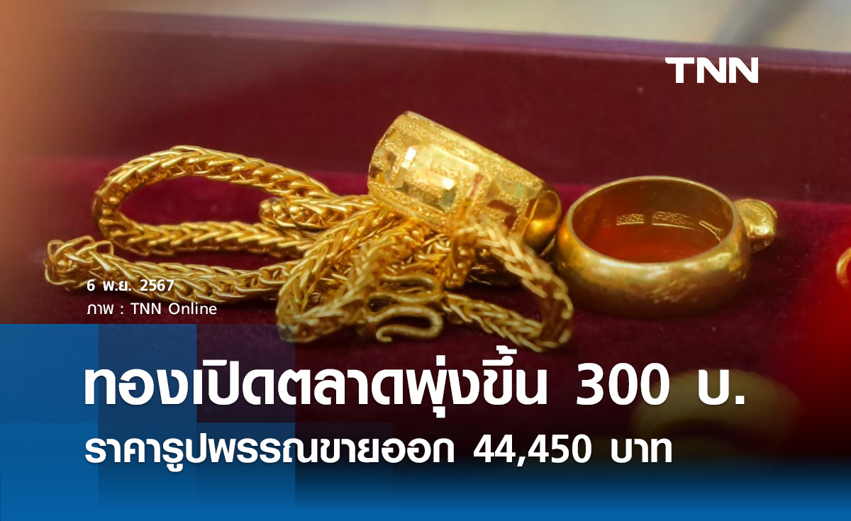 ราคาทองคำวันนี้ 6/11/67 เปิดตลาดพุ่งขึ้น 300 บาท รูปพรรณขายออก 44,450 บาท 