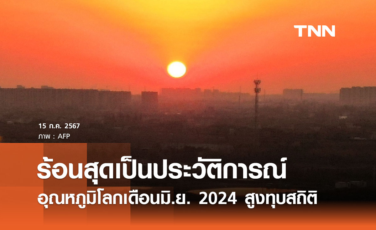 อุณหภูมิโลกเดือนมิถุนายน 2024 สูงทุบสถิติ ร้อนที่สุดเป็นประวัติการณ์