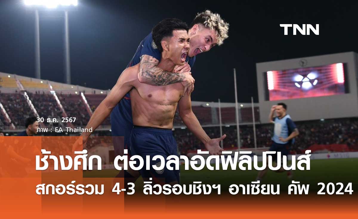 ช้างศึก ต่อเวลาอัด ฟิลิปปินส์ 3-1 สกอร์รวม 4-3 ลิ่วรอบชิงฯ ศึกอาเซียน คัพ 2024