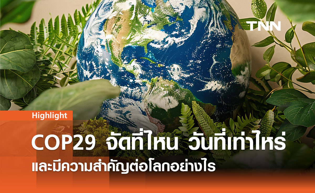 COP29 จัดที่ไหน วันที่เท่าไหร่ และสำคัญต่อโลกอย่างไร? 