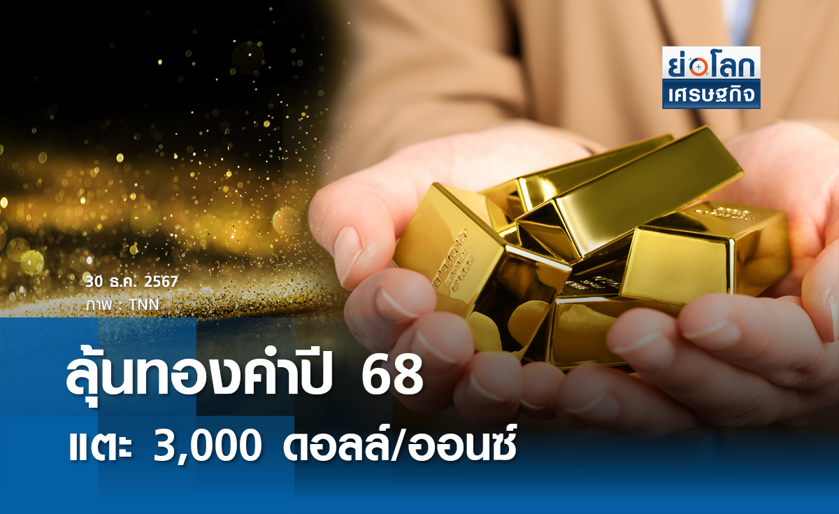 ลุ้นทองคำปี 68 แตะ 3,000 ดอลล์/ออนซ์