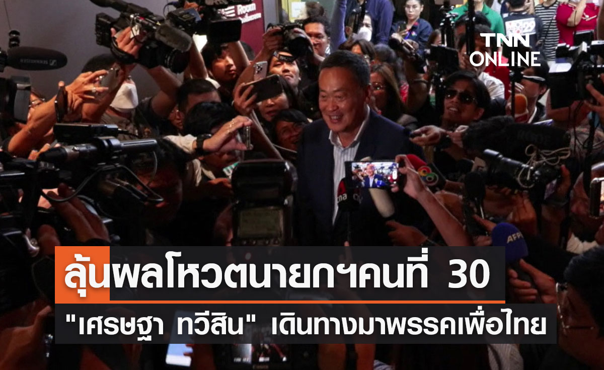 เศรษฐา ทวีสิน เข้าพรรคเพื่อไทย ลุ้นโหวตนายกรัฐมนตรีคนที่ 30
