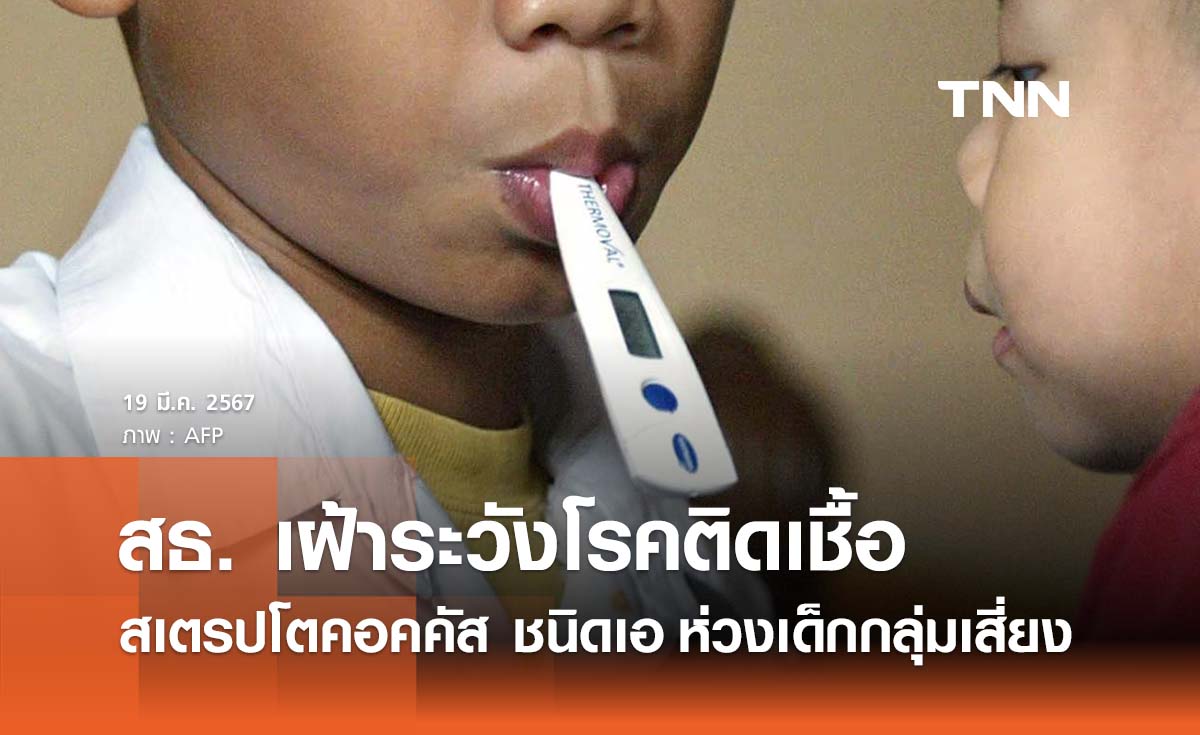 สธ. เฝ้าระวัง ‘โรคสเตรปโตคอคคัส ชนิดเอ’ ห่วงเด็กกลุ่มเสี่ยง  5 - 15 ปี