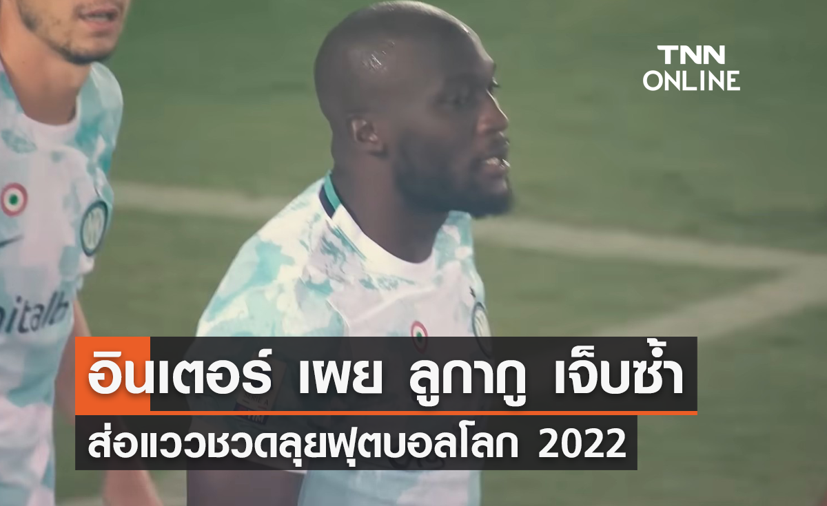 'ลูกากู' บาดเจ็บซ้ำ ส่อแววชวดลุย 'ฟุตบอลโลก 2022'