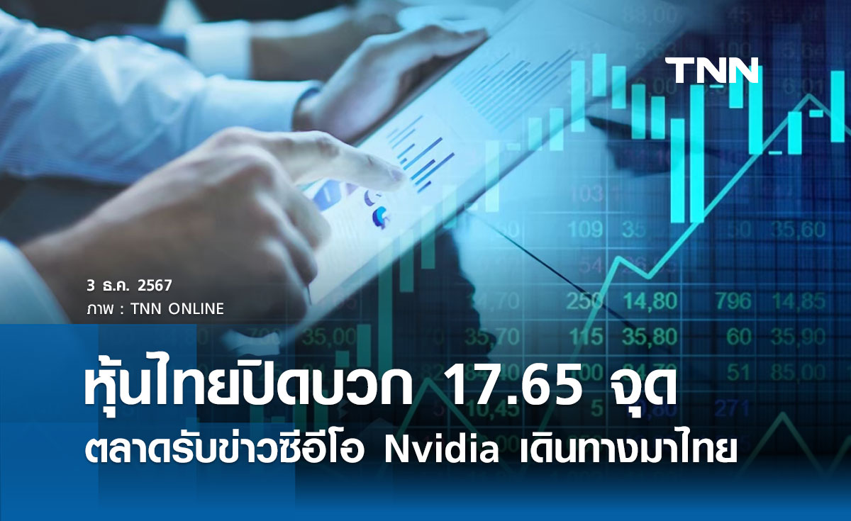 หุ้นไทยวันนี้ 3 ธันวาคม 2567 ปิดบวก 17.65 จุด ตลาดรับข่าวซีอีโอ Nvidia เดินทางมาไทย