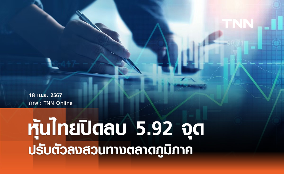 หุ้นไทย 18 เมษายน 2567 ปิดลบ 5.92 จุด ปรับตัวลงสวนทางตลาดภูมิภาค