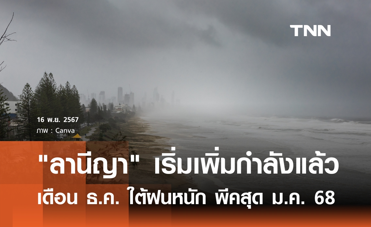 ลานีญาเริ่มเพิ่มกำลังแล้ว คาดพีคสุด ม.ค.68 เตือนภาคใต้รับมือฝนตกหนักตลอดเดือน ธ.ค.67 