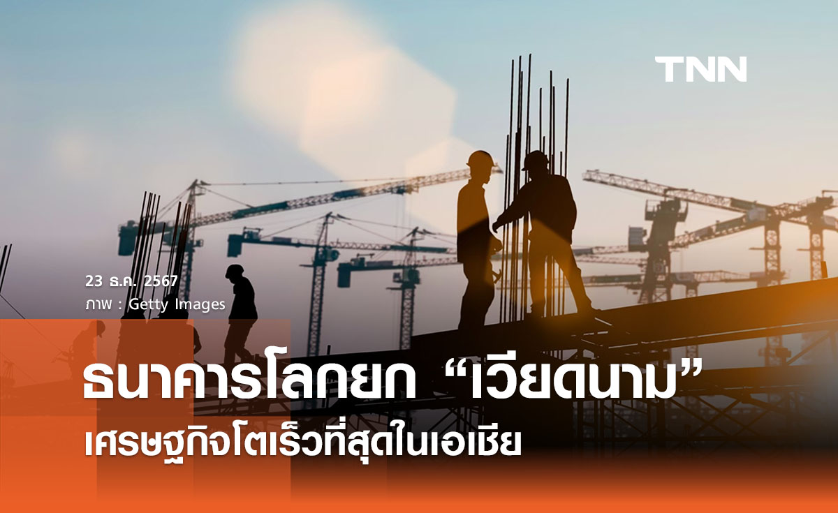 ธนาคารโลกยก “เวียดนาม” เศรษฐกิจโตเร็วที่สุดในเอเชีย