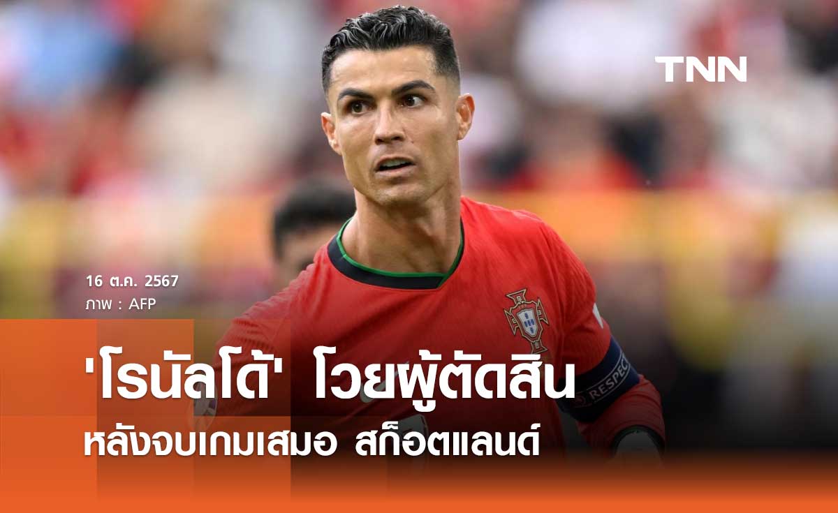 'โรนัลโด้' โวยผู้ตัดสิน หลังจบเกมเสมอ สก็อตแลนด์