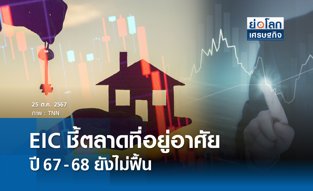 EIC ชี้ตลาดที่อยู่อาศัยปี67-68 ยังไม่ฟื้น  