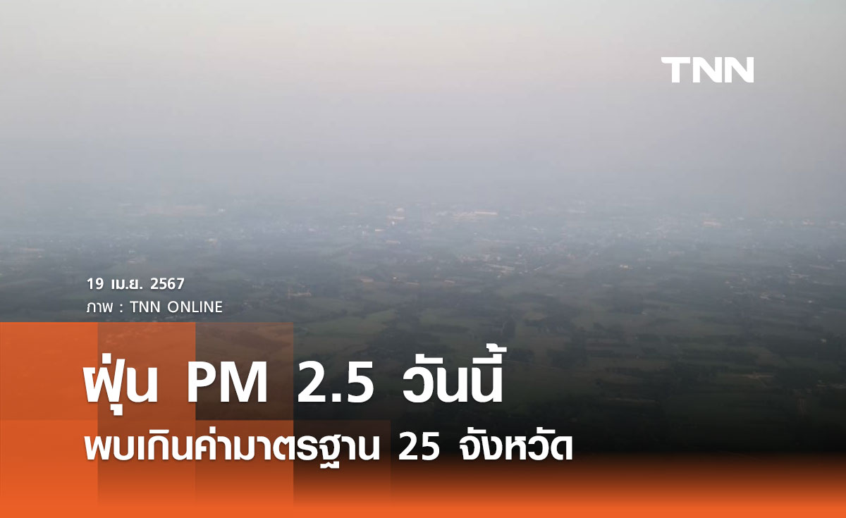 ฝุ่น PM 2.5 ในประเทศวันนี้ 19 เมษายน 2567 พบเกินค่ามาตรฐาน 25 จังหวัด