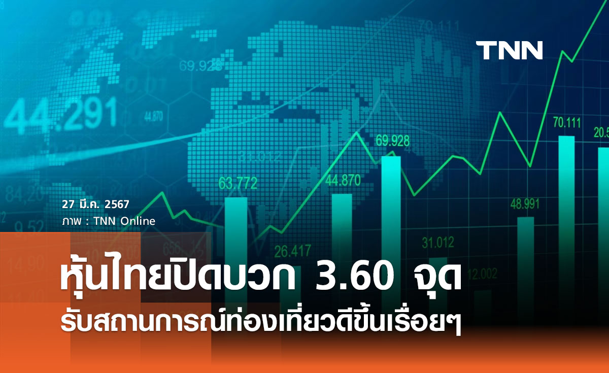 หุ้นไทย 27 มีนาคม 2567 ปิดบวก 3.60 จุด สถานการณ์ท่องเที่ยวดีขึ้นเรื่อยๆ