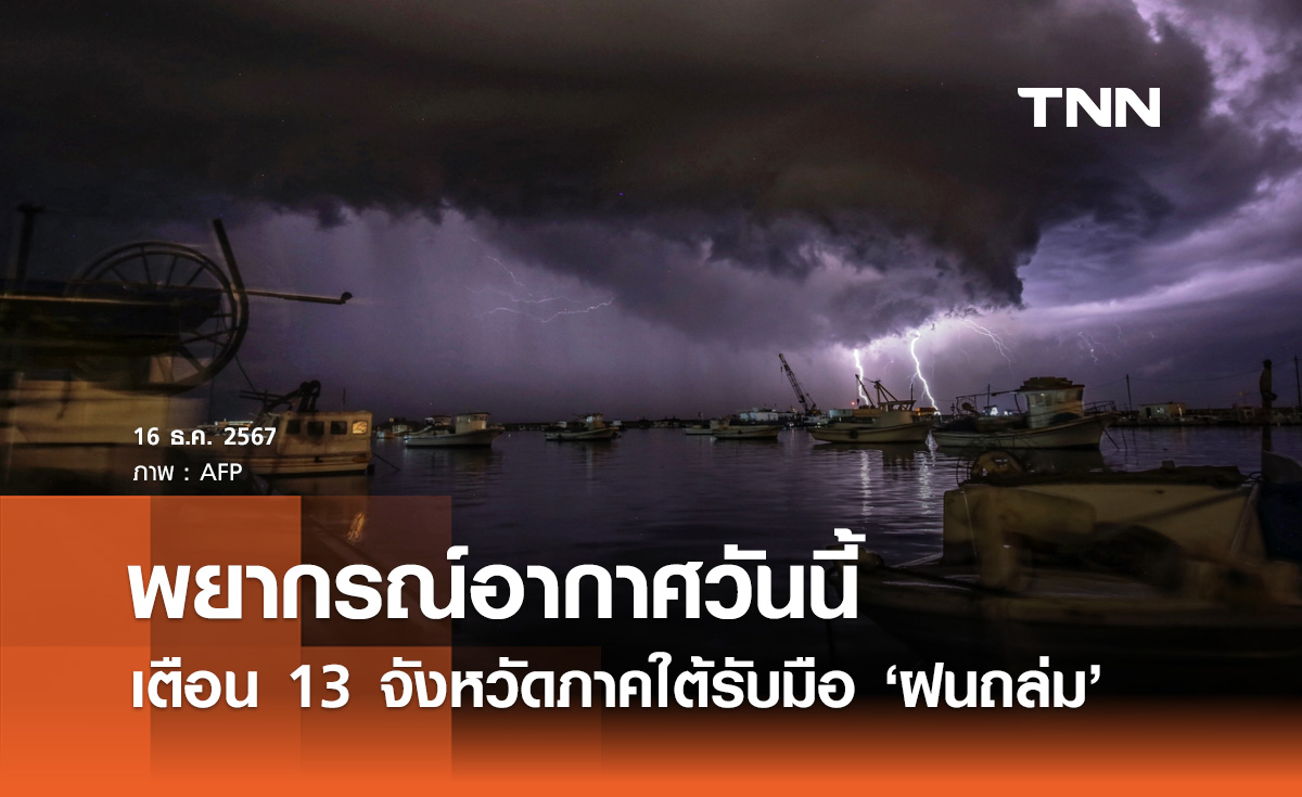 พยากรณ์อากาศวันนี้ 16 ธันวามคม เตือน 13 จังหวัดภาคใต้ฝนถล่ม ระวังน้ำท่วม