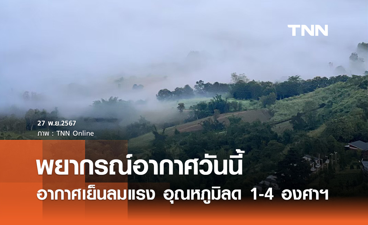 พยากรณ์อากาศวันนี้ 27 พฤศจิกายน สัมผัสลมหนาวระลอกใหม่ อุณหภูมิจะลด 1-4 องศาฯ