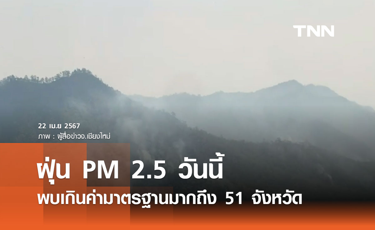 ฝุ่น PM 2.5 วันนี้ 22 เมษายน 2567 เกินค่ามาตรฐานมากถึง 51 จังหวัด ภาคเหนือมากสุด