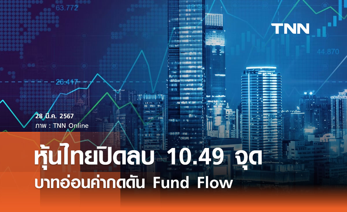 หุ้นไทย 28 มีนาคม 2567 ปิดลบ 10.49 จุด บาทอ่อนค่ากดดัน Fund Flow