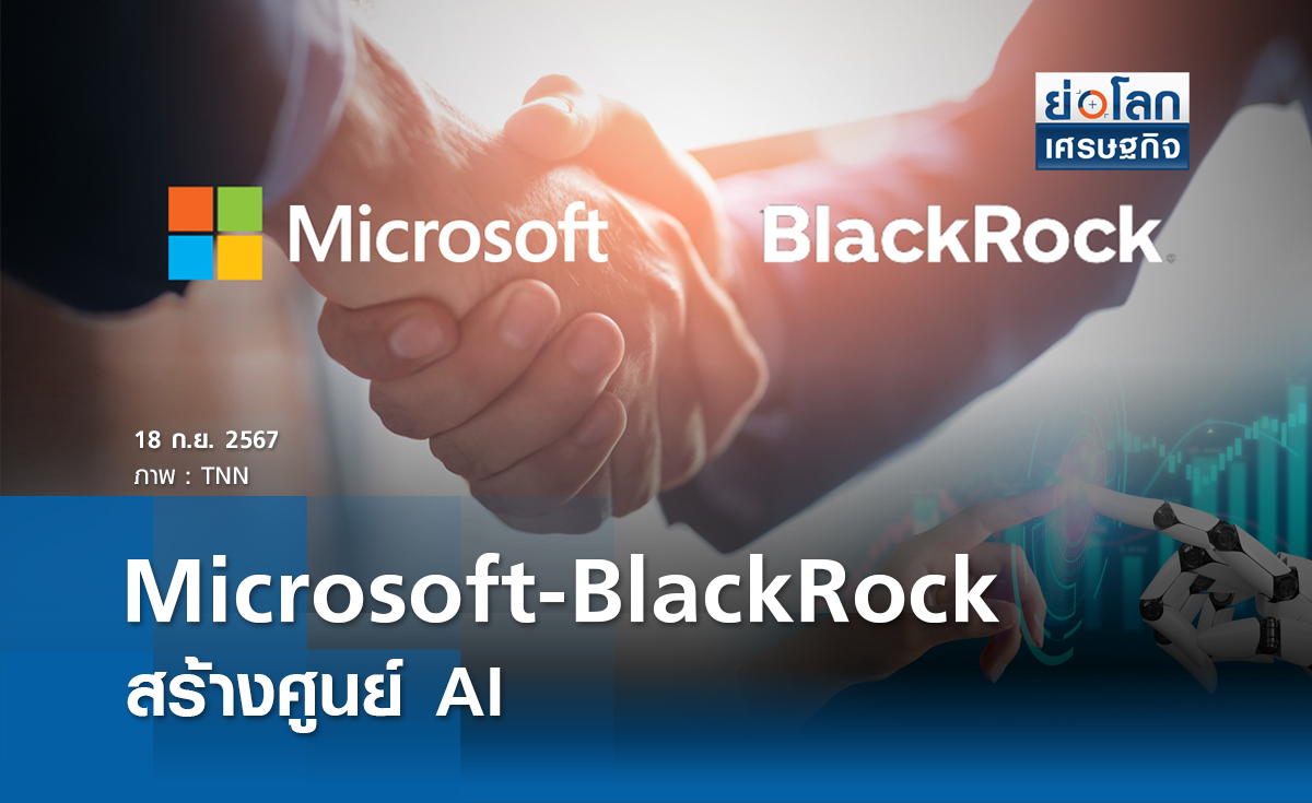 Microsoft - BlackRock สร้างศูนย์ข้อมูล AI | ย่อโลกเศรษฐกิจ