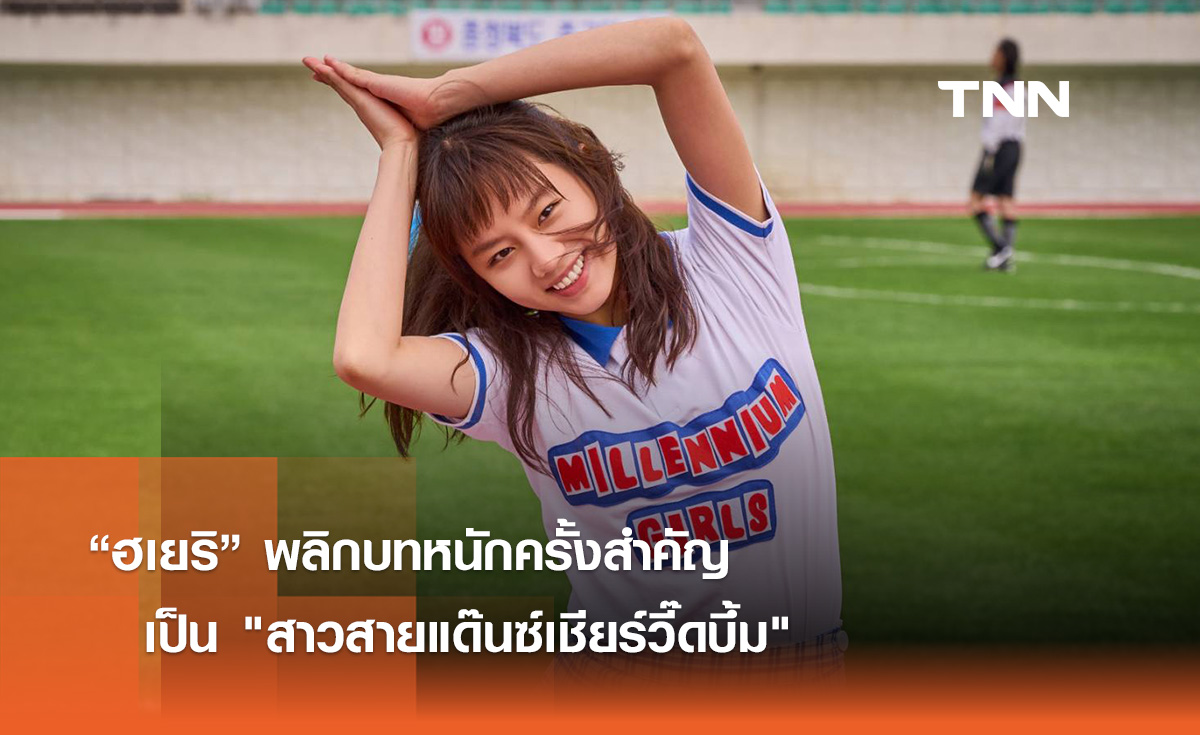 “ฮเยริ” พลิกบทหนักครั้งสำคัญเป็น สาวสายแด๊นซ์เชียร์วี๊ดบึ้ม