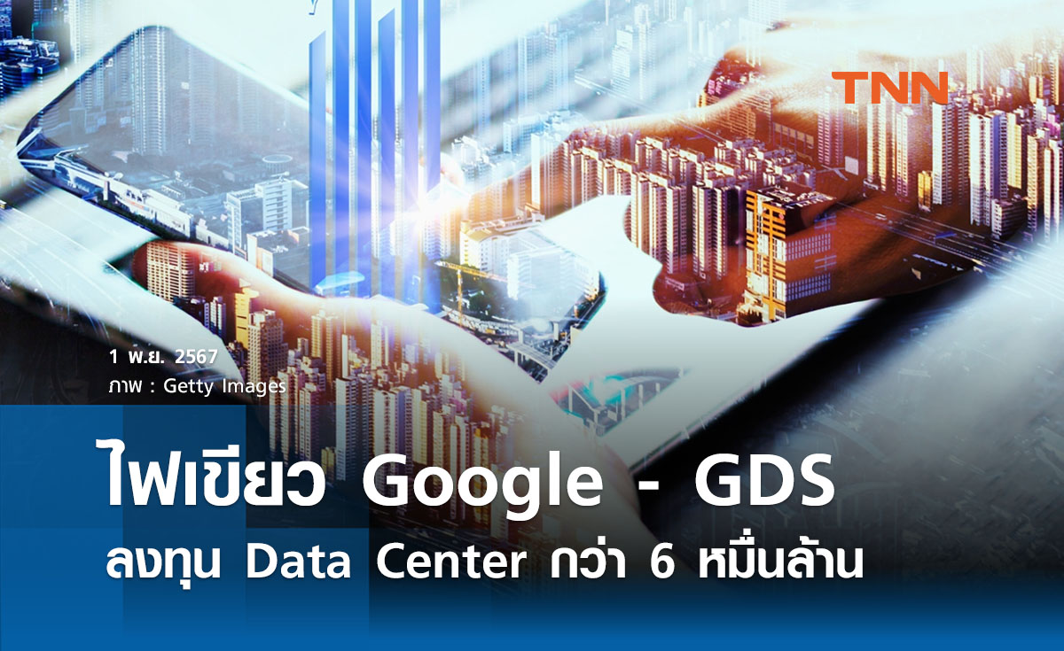 BOI ไฟเขียว Google - GDS ลงทุน Data Center กว่า 6 หมื่นล้าน