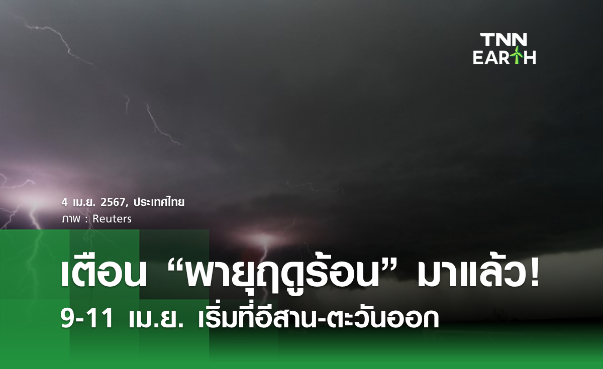 เตือน “พายุฤดูร้อน” มาแล้ว! 9-11 เม.ย. เริ่มที่อีสาน-ตะวันออก