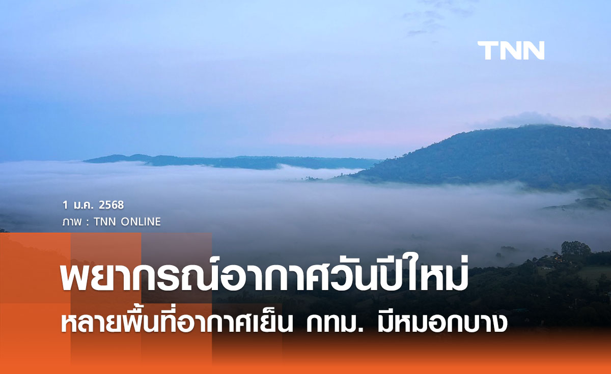 พยากรณ์อากาศวันปีใหม่ 1 มกราคม 2568 หลายพื้นที่อากาศเย็นถึงหนาว กทม. มีหมอกบาง