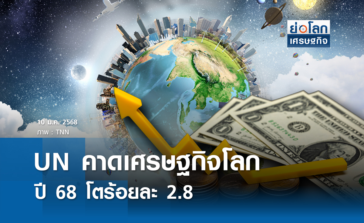 UN คาดเศรษฐกิจโลกปี 68 โตร้อยละ 2.8