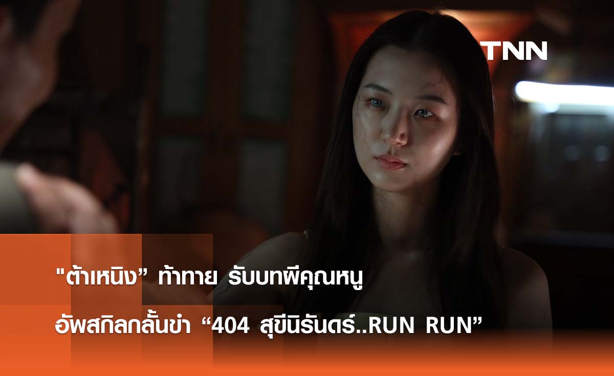 ต้าเหนิง” ท้าทาย รับบทผีคุณหนู  อัพสกิลกลั้นขำ “404 สุขีนิรันดร์..RUN RUN”