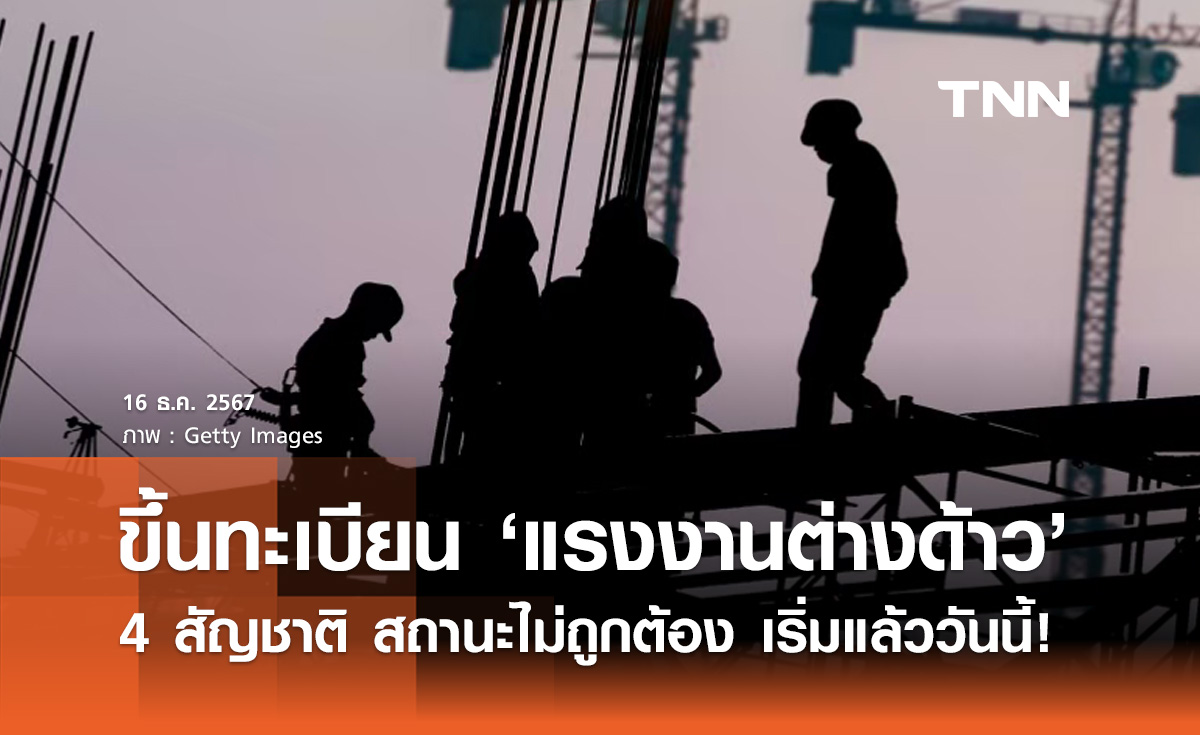 เริ่มวันนี้! ขึ้นทะเบียนแรงงานต่างด้าว 4 สัญชาติ สถานะไม่ถูกต้องตามกม.