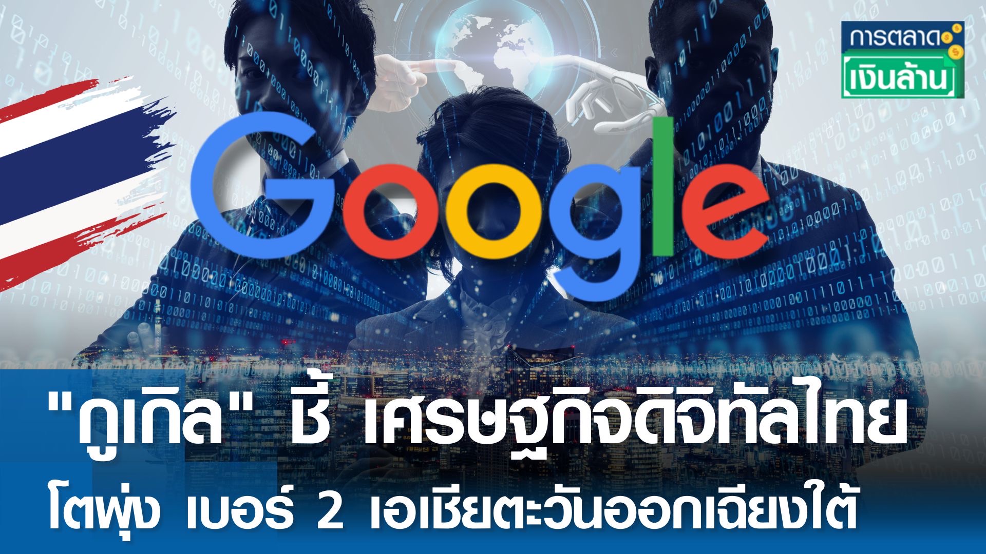 Google ชี้ เศรษฐกิจดิจิทัลไทยโตพุ่ง เบอร์ 2 ในเอเชียตะวันออกเฉียงใต้ l การตลาดเงินล้าน