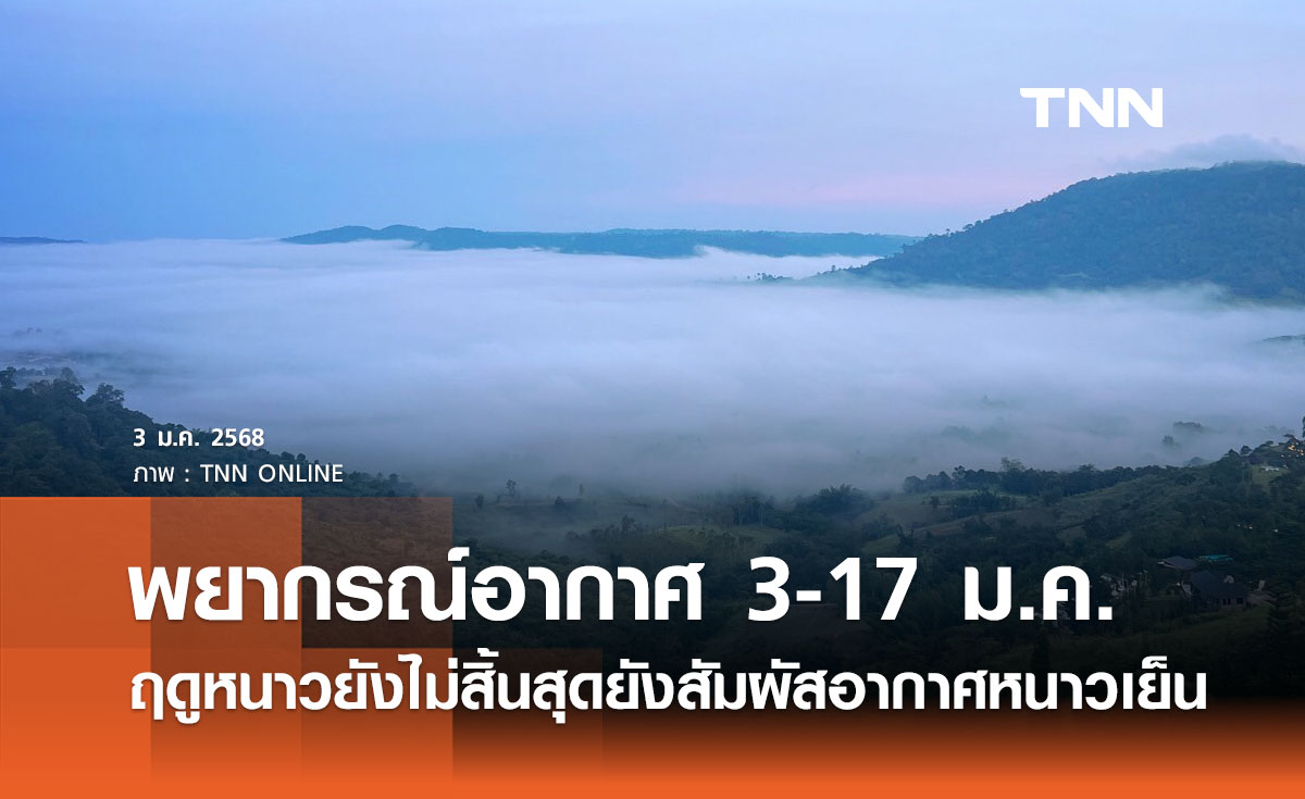 พยากรณ์อากาศ 3-17 ม.ค. 2568 ฤดูหนาวยังไม่สิ้นสุด ยังสัมผัสอากาศหนาวเย็น