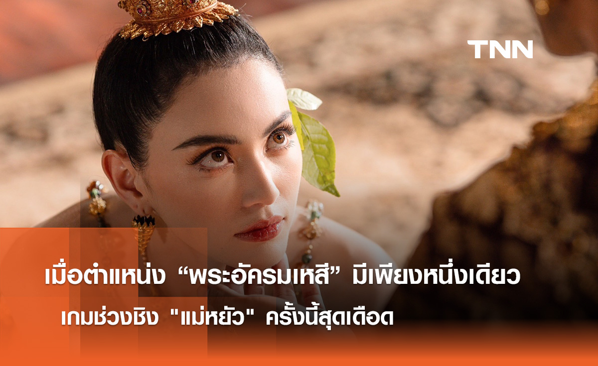 เมื่อตำแหน่ง “พระอัครมเหสี” มีเพียงหนึ่งเดียว  เกมช่วงชิง แม่หยัว ครั้งนี้สุดเดือด 