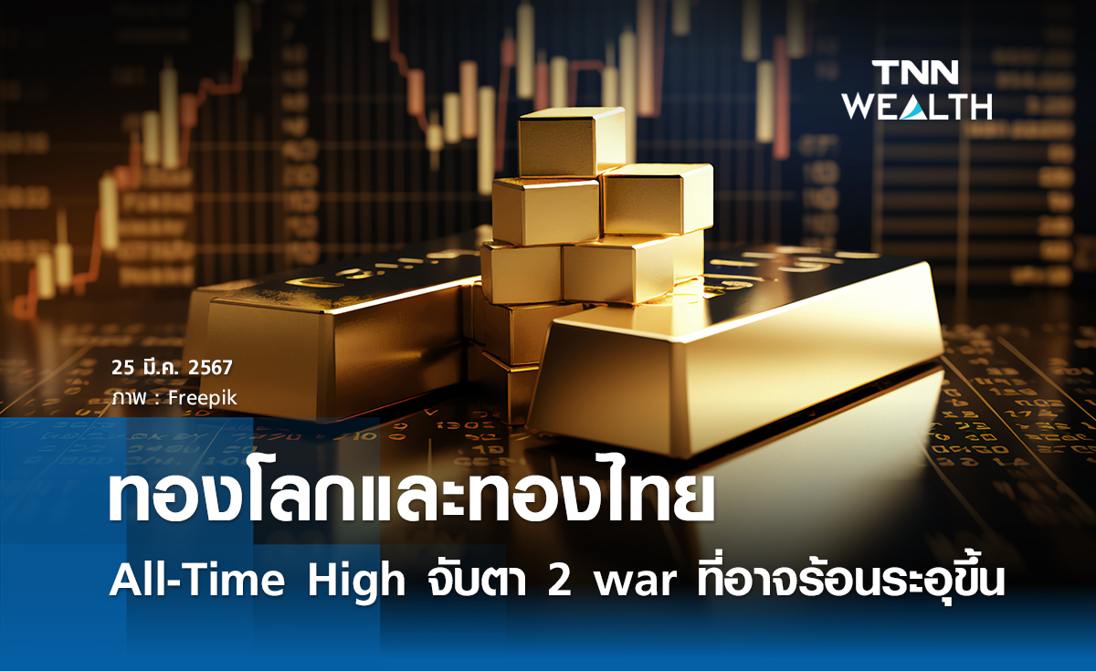 ทองโลกและทองไทย All-Time High จับตา 2 war ที่อาจร้อนระอุขึ้น