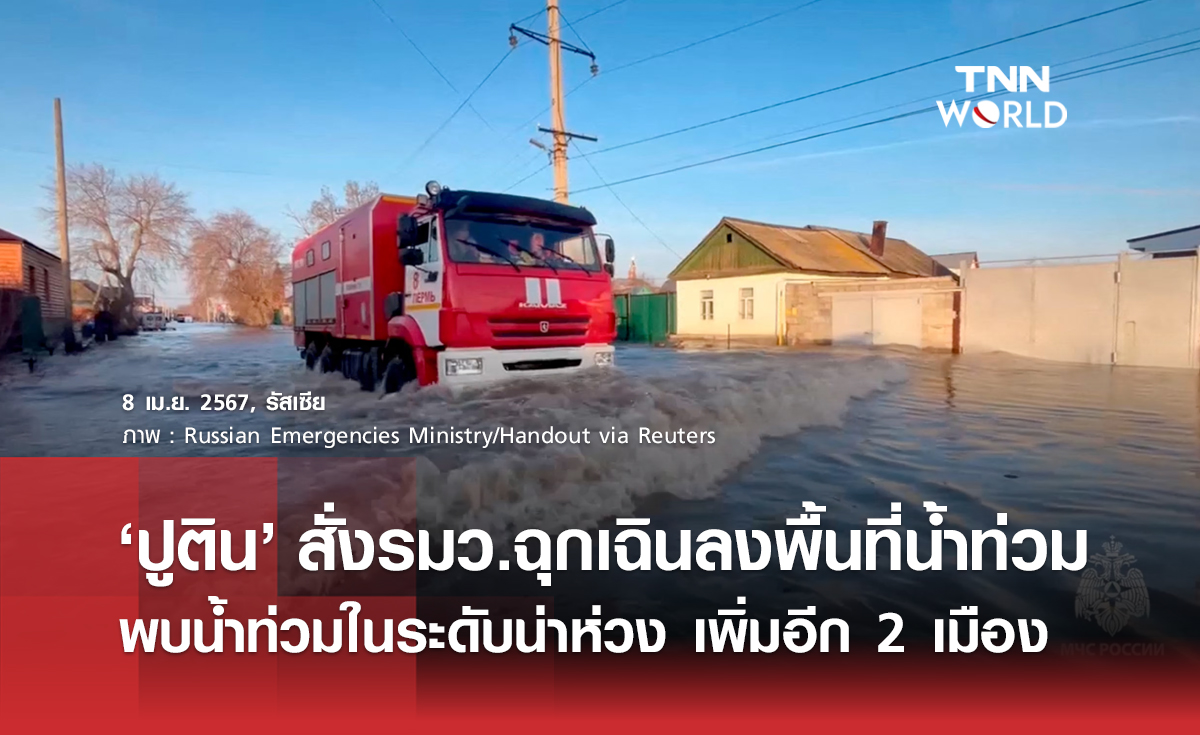 ‘ปูติน’ สั่งรมว.ฉุกเฉินลงพื้นที่ช่วยรับมือน้ำท่วม พบน้ำท่วมในระดับน่าห่วง เพิ่มอีก 2 เมือง